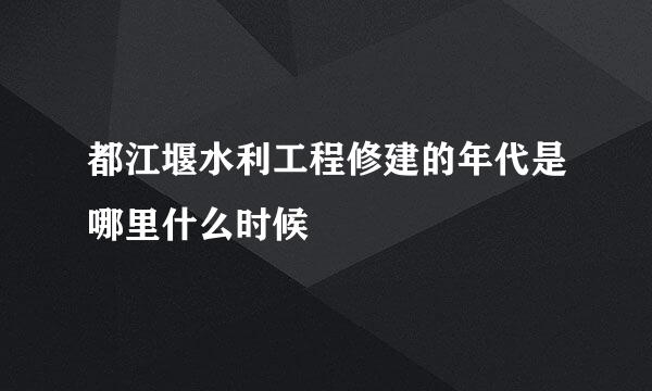 都江堰水利工程修建的年代是哪里什么时候