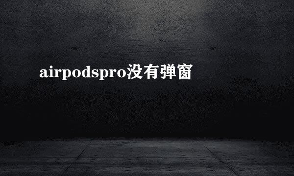 airpodspro没有弹窗