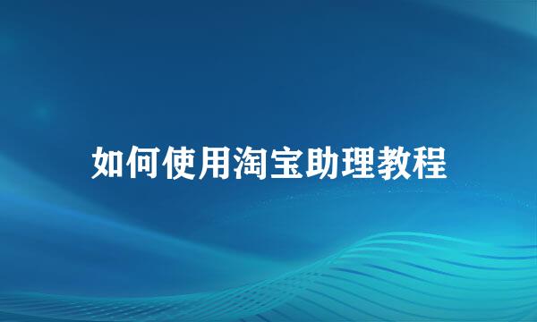 如何使用淘宝助理教程