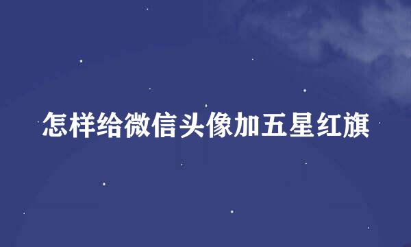 怎样给微信头像加五星红旗