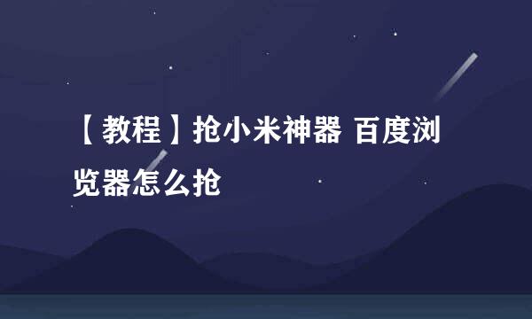 【教程】抢小米神器 百度浏览器怎么抢