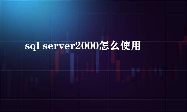 sql server2000怎么使用