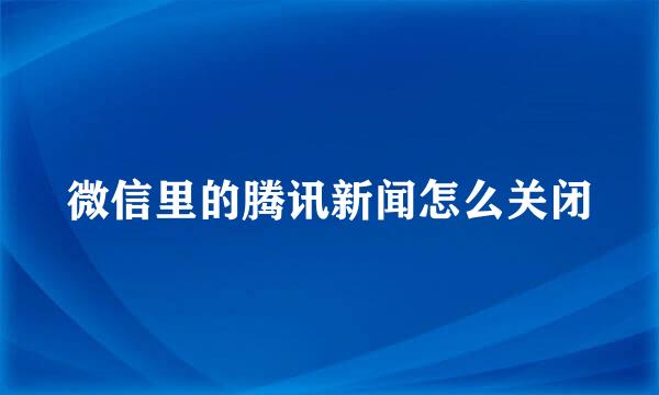 微信里的腾讯新闻怎么关闭