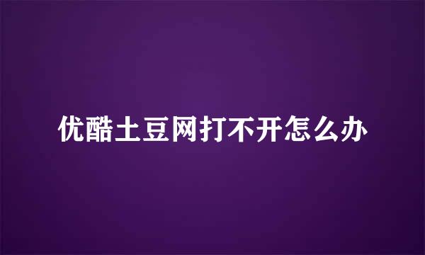 优酷土豆网打不开怎么办