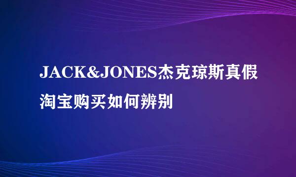 JACK&JONES杰克琼斯真假淘宝购买如何辨别