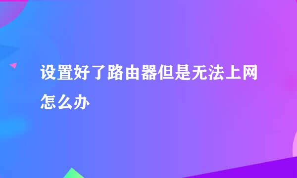 设置好了路由器但是无法上网怎么办