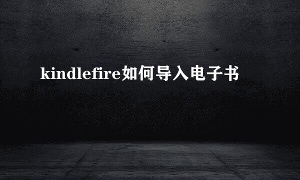 kindlefire如何导入电子书