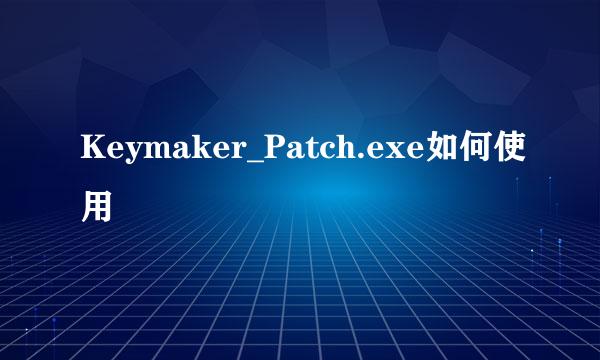 Keymaker_Patch.exe如何使用