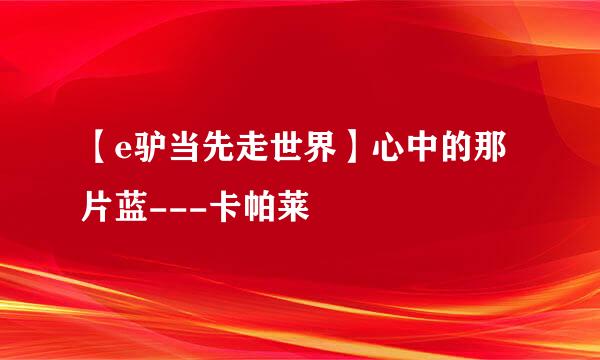 【e驴当先走世界】心中的那片蓝---卡帕莱