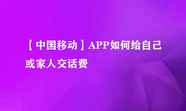 【中国移动】APP如何给自己或家人交话费