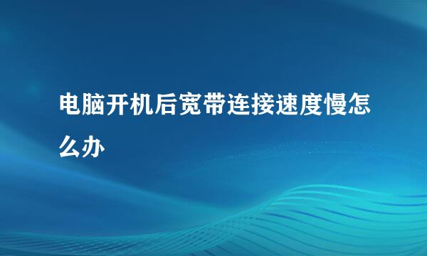 电脑开机后宽带连接速度慢怎么办