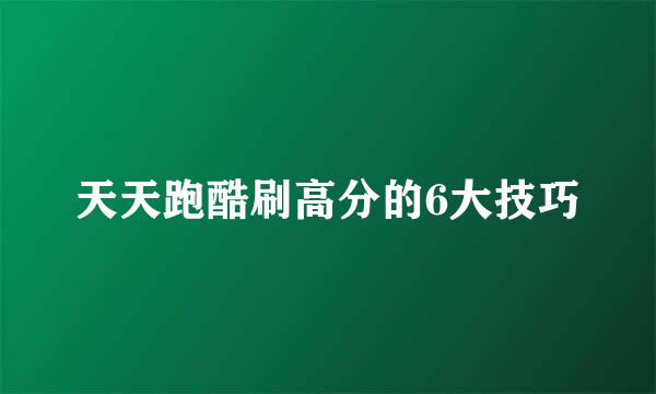 天天跑酷刷高分的6大技巧