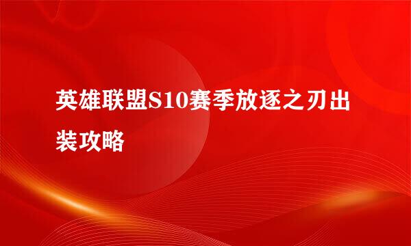 英雄联盟S10赛季放逐之刃出装攻略