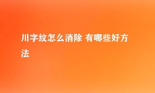 川字纹怎么消除 有哪些好方法