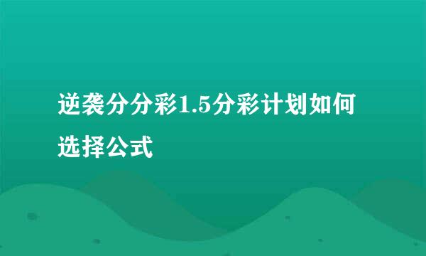 逆袭分分彩1.5分彩计划如何选择公式