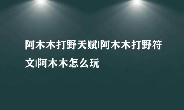 阿木木打野天赋|阿木木打野符文|阿木木怎么玩