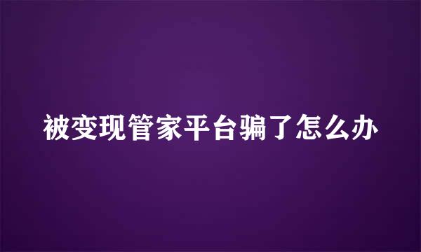 被变现管家平台骗了怎么办