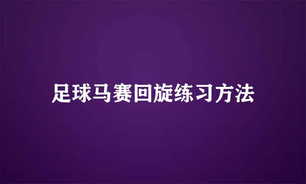 足球马赛回旋练习方法