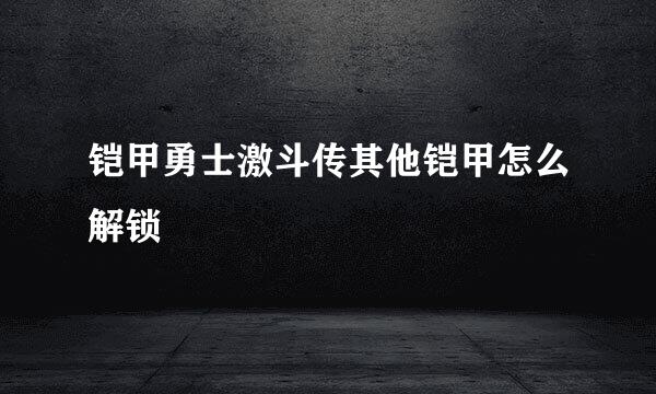 铠甲勇士激斗传其他铠甲怎么解锁