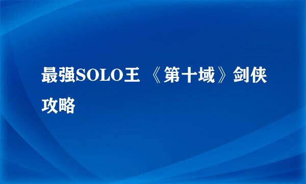 最强SOLO王 《第十域》剑侠攻略