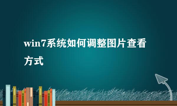 win7系统如何调整图片查看方式