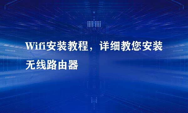 Wifi安装教程，详细教您安装无线路由器