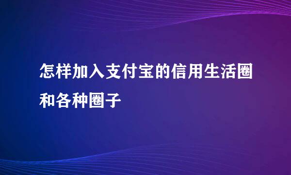 怎样加入支付宝的信用生活圈和各种圈子