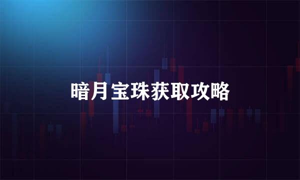 暗月宝珠获取攻略