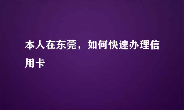 本人在东莞，如何快速办理信用卡