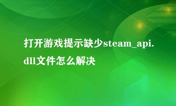 打开游戏提示缺少steam_api.dll文件怎么解决