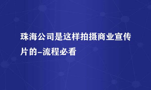 珠海公司是这样拍摄商业宣传片的-流程必看