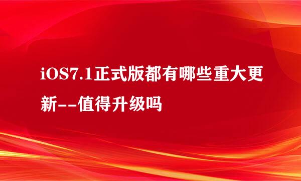 iOS7.1正式版都有哪些重大更新--值得升级吗