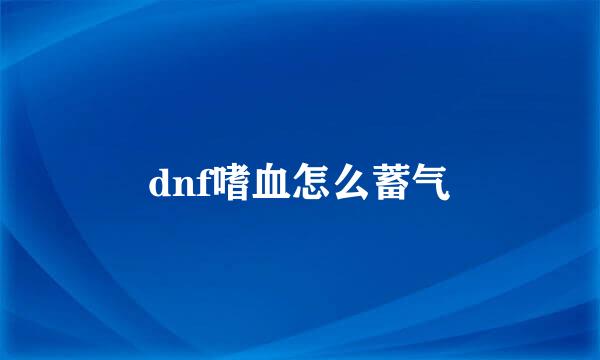 dnf嗜血怎么蓄气