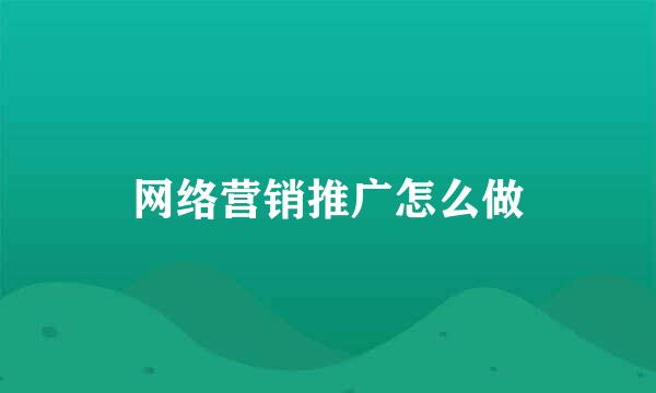 网络营销推广怎么做