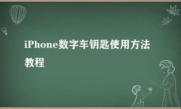 iPhone数字车钥匙使用方法教程