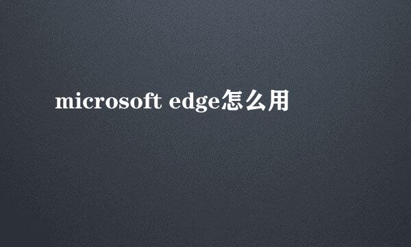 microsoft edge怎么用