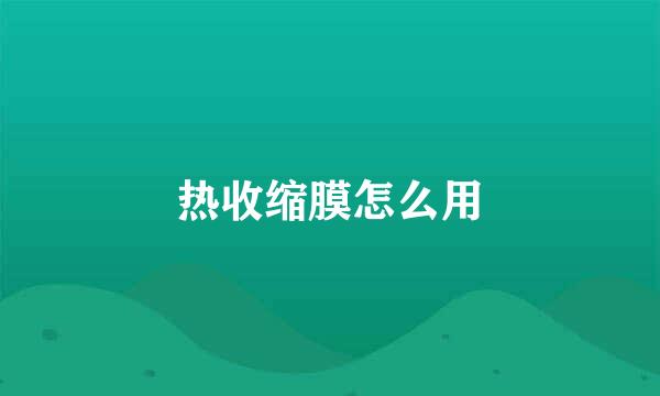 热收缩膜怎么用