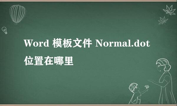 Word 模板文件 Normal.dot 位置在哪里