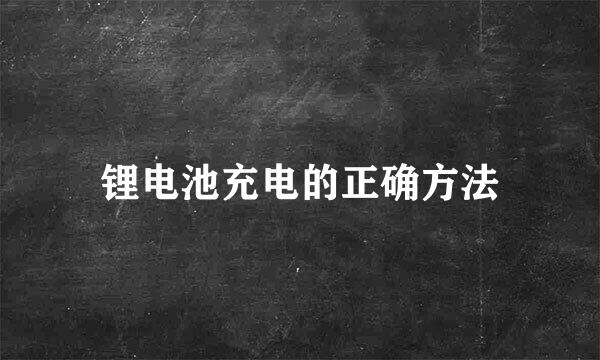 锂电池充电的正确方法