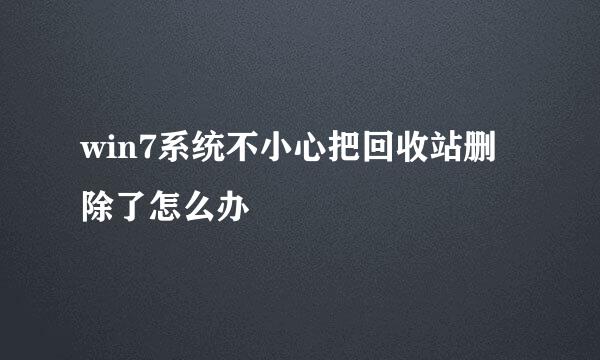 win7系统不小心把回收站删除了怎么办