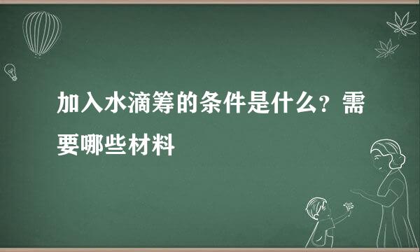 加入水滴筹的条件是什么？需要哪些材料