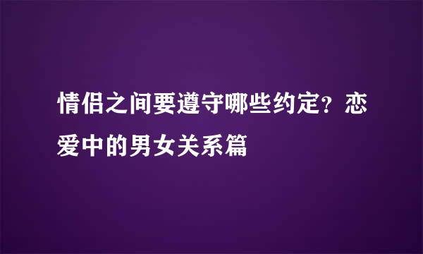 情侣之间要遵守哪些约定？恋爱中的男女关系篇