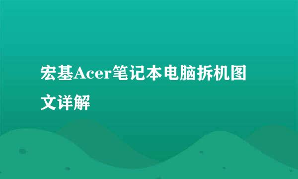 宏基Acer笔记本电脑拆机图文详解