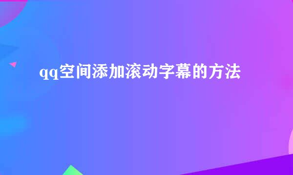 qq空间添加滚动字幕的方法