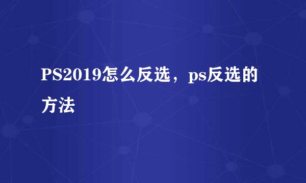 PS2019怎么反选，ps反选的方法