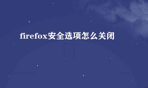 firefox安全选项怎么关闭