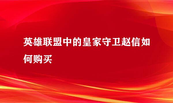 英雄联盟中的皇家守卫赵信如何购买