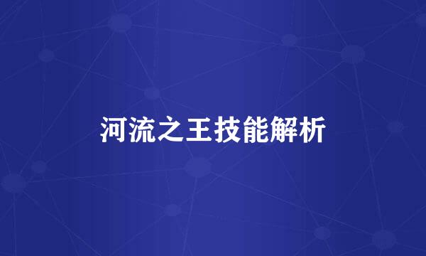 河流之王技能解析