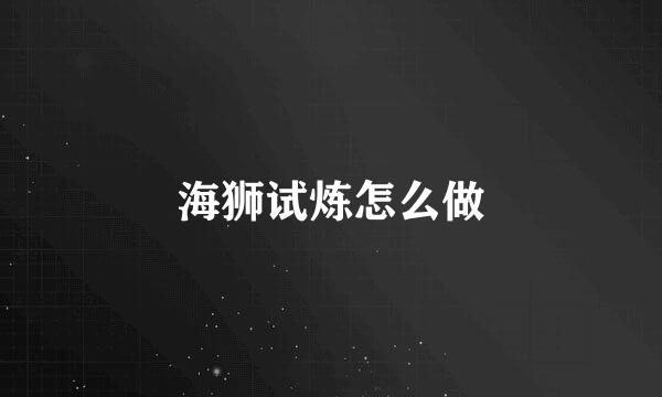 海狮试炼怎么做