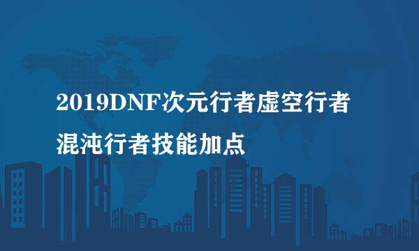 2019DNF次元行者虚空行者混沌行者技能加点